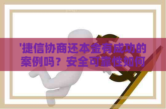 '捷信协商还本金有成功的案例吗？安全可靠性如何？提供何种证明？'