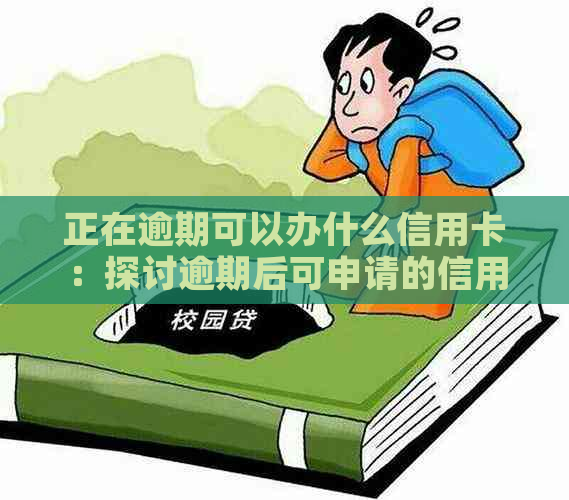 正在逾期可以办什么信用卡：探讨逾期后可申请的信用卡及注意事项