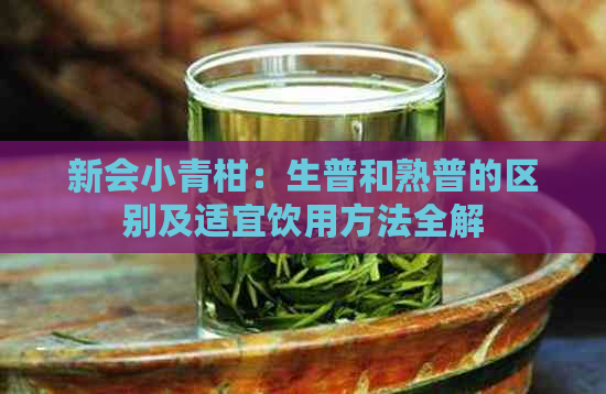 新会小青柑：生普和熟普的区别及适宜饮用方法全解