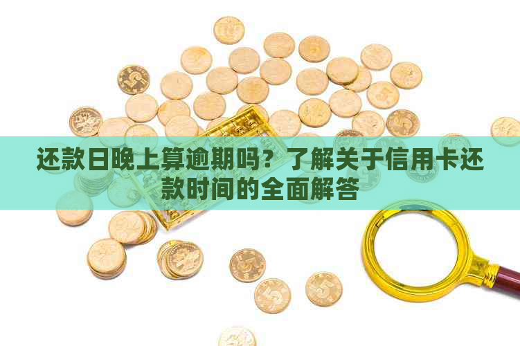 还款日晚上算逾期吗？了解关于信用卡还款时间的全面解答