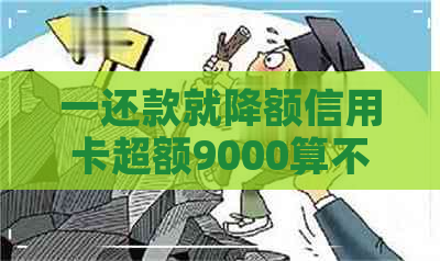 一还款就降额信用卡超额9000算不算逾期