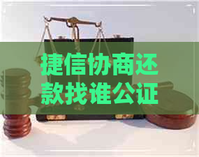 捷信协商还款找谁公证