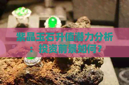 紫晶玉石升值潜力分析：投资前景如何？