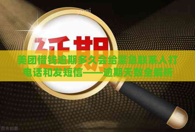 美团借钱逾期多久会给紧急联系人打电话和发短信——逾期天数全解析