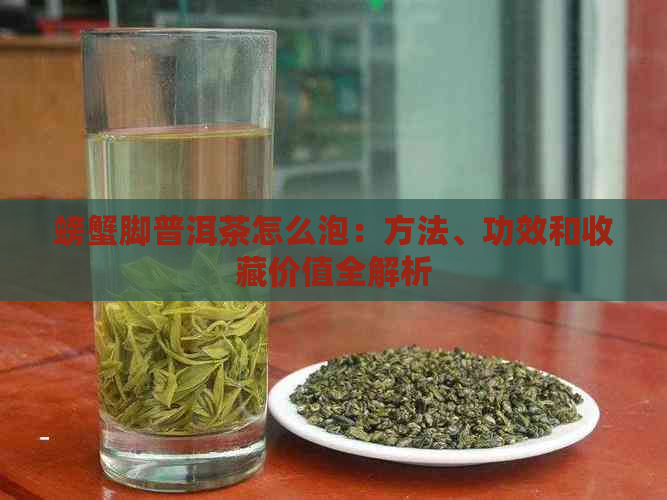 螃蟹脚普洱茶怎么泡：方法、功效和收藏价值全解析