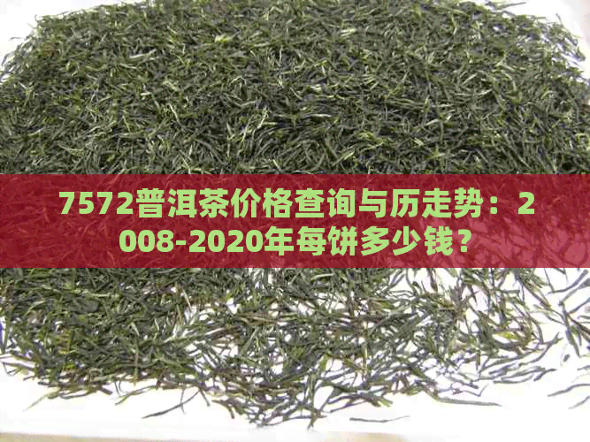 7572普洱茶价格查询与历走势：2008-2020年每饼多少钱？