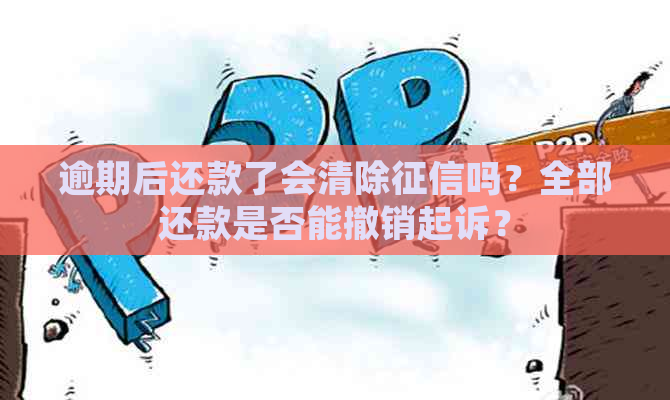 逾期后还款了会清除吗？全部还款是否能撤销起诉？