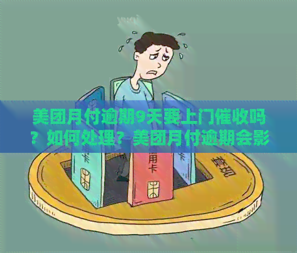 美团月付逾期9天要上门吗？如何处理？美团月付逾期会影响其他功能吗？