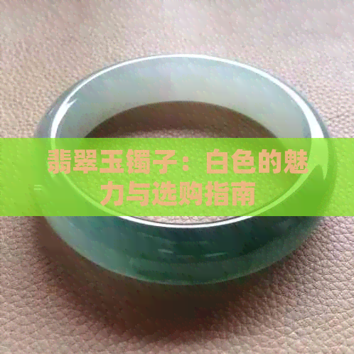 翡翠玉镯子：白色的魅力与选购指南