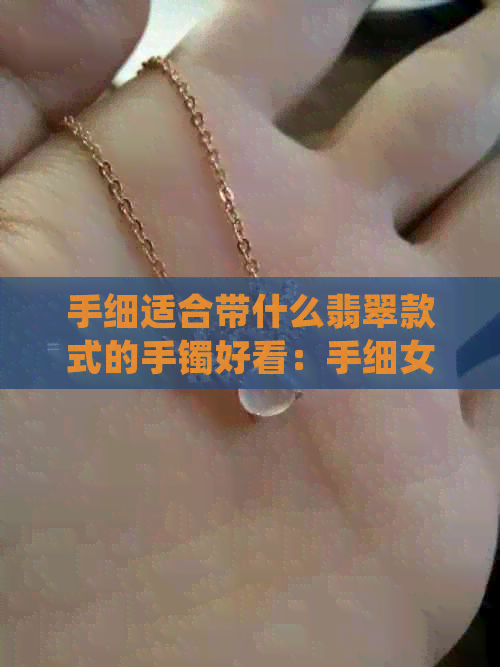 手细适合带什么翡翠款式的手镯好看：手细女生戴这些翡翠手镯更显纤细