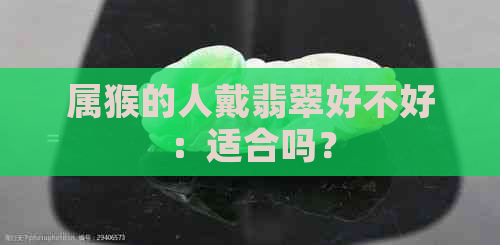 属猴的人戴翡翠好不好：适合吗？