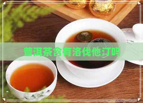 普洱茶含有洛伐他汀吗