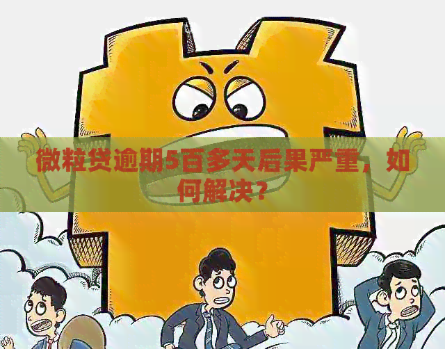 微粒贷逾期5百多天后果严重，如何解决？