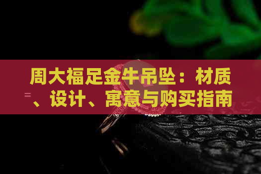 周大福足金牛吊坠：材质、设计、寓意与购买指南