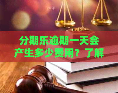 逾期一天会产生多少费用？了解逾期利息和罚款以避免额外支出