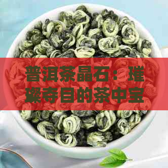 普洱茶晶石：璀璨夺目的茶中宝石，品鉴与收藏的双重价值