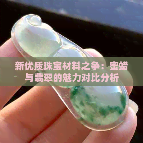 新优质珠宝材料之争：蜜蜡与翡翠的魅力对比分析