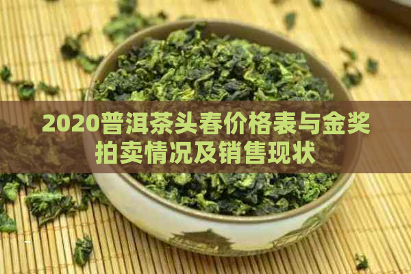 2020普洱茶头春价格表与金奖拍卖情况及销售现状