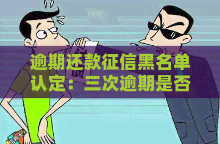 逾期还款黑名单认定：三次逾期是否足够？