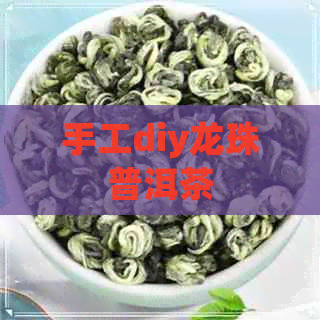 手工diy龙珠普洱茶