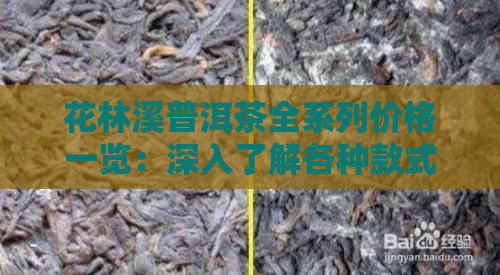 花林溪普洱茶全系列价格一览：深入了解各种款式的价格及性价比