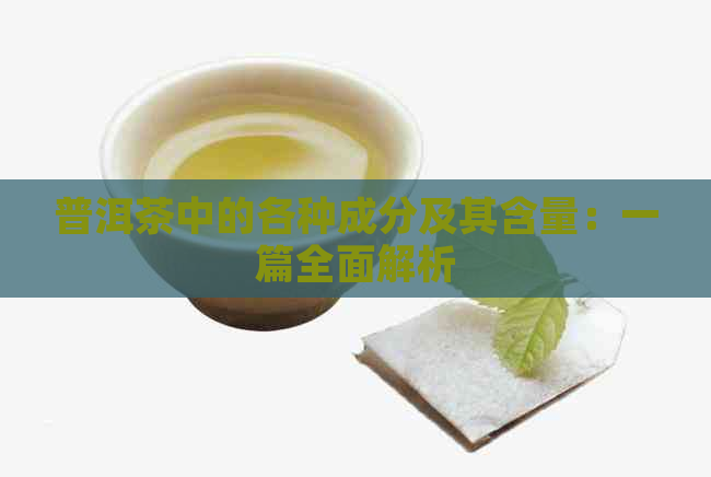 普洱茶中的各种成分及其含量：一篇全面解析