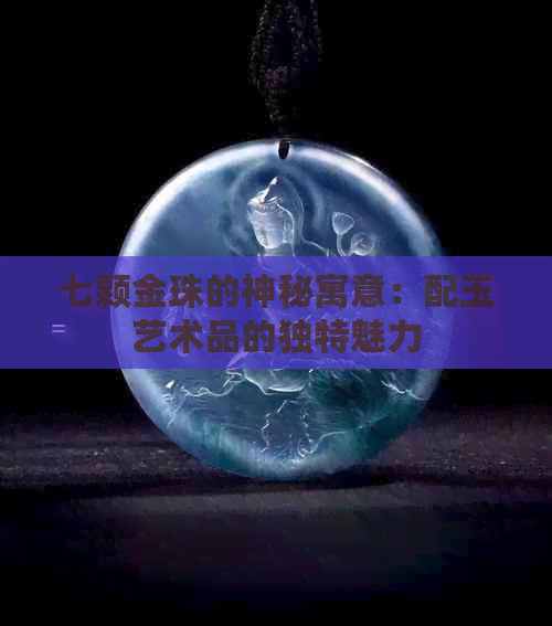 七颗金珠的神秘寓意：配玉艺术品的独特魅力