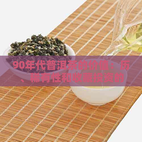 90年代普洱茶的价值：历、稀有性和收藏投资的全面解析