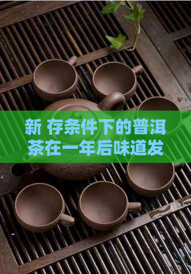 新 存条件下的普洱茶在一年后味道发生变化的原因探讨