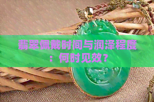 翡翠佩戴时间与润泽程度：何时见效？