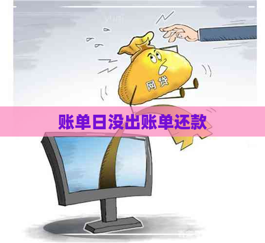 账单日没出账单还款