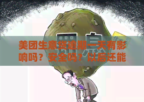 美团生意贷逾期一天有影响吗？安全吗？以后还能用吗？