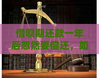 借呗期还款一年后忽然要偿还，如何申请减免？可能的原因是什么？