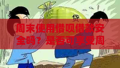 周末使用借呗借款安全吗？是否可享受周六日服务？