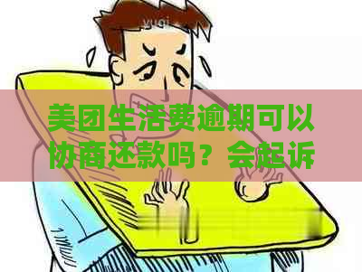 美团生活费逾期可以协商还款吗？会起诉吗？