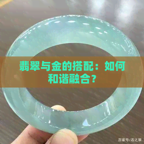 翡翠与金的搭配：如何和谐融合？