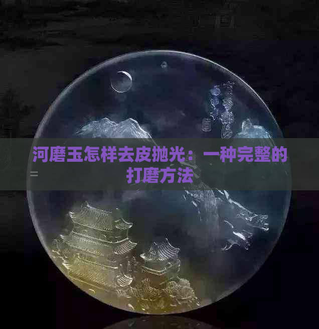 河磨玉怎样去皮抛光：一种完整的打磨方法