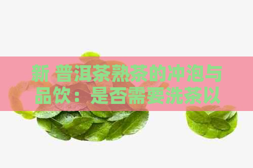 新 普洱茶熟茶的冲泡与品饮：是否需要洗茶以及原因解析