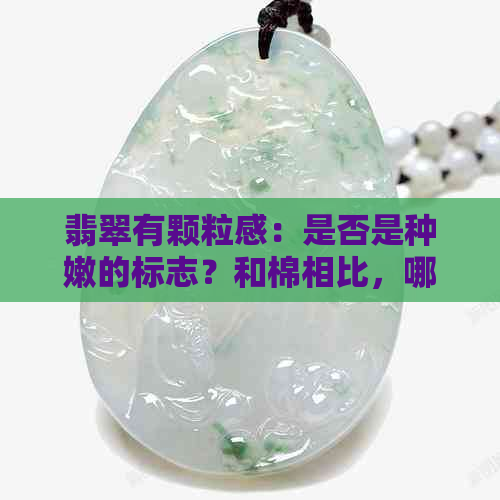 翡翠有颗粒感：是否是种嫩的标志？和棉相比，哪个更好？