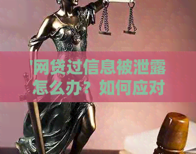 '网贷过信息被泄露怎么办？如何应对名网贷和信息泄露问题？'