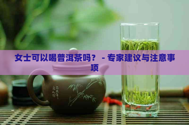 女士可以喝普洱茶吗？ - 专家建议与注意事项