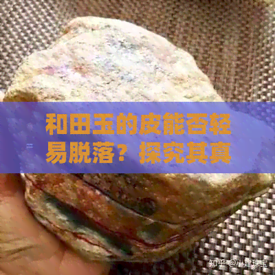 和田玉的皮能否轻易脱落？探究其真伪与保养方法