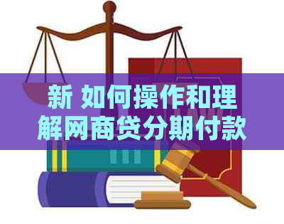 新 如何操作和理解网商贷分期付款，让你的借款更轻松