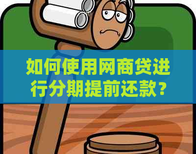 如何使用网商贷进行分期提前还款？了解详细的操作步骤和注意事项