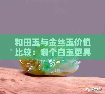 和田玉与金丝玉价值比较：哪个白玉更具投资潜力？