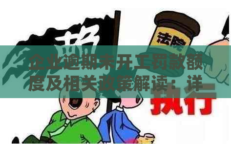 企业逾期未开工罚款额度及相关政策解读：详细解答用户关心的问题