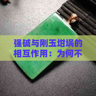 强碱与刚玉坩埚的相互作用：为何不能共热？探究其原理及注意事项