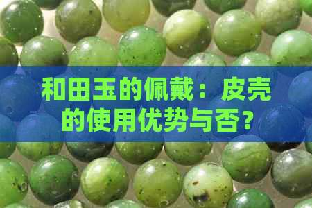 和田玉的佩戴：皮壳的使用优势与否？