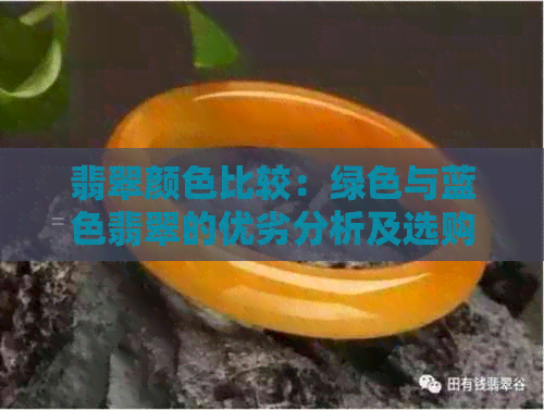 翡翠颜色比较：绿色与蓝色翡翠的优劣分析及选购建议