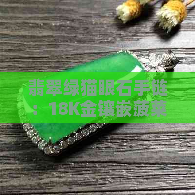 翡翠绿猫眼石手链：18K金镶嵌菠菜绿宝石手串，优雅与神秘的完美结合